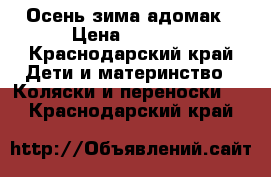 Осень зима адомак › Цена ­ 1 000 - Краснодарский край Дети и материнство » Коляски и переноски   . Краснодарский край